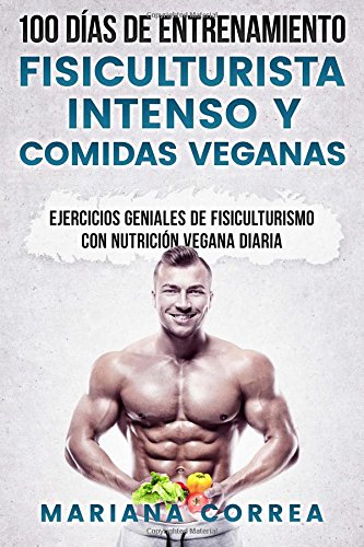 100 DIAS DE ENTRENAMIENTO FISICULTURISTA INTENSO y COMIDAS VEGANAS: EJERCICIOS GENIALES De FISICULTURISMO CON NUTRICION VEGANA DIARIA