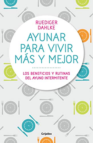 Ayunar para vivir más y mejor: Los beneficios y rutinas del ayuno intermitente (Vivir mejor)