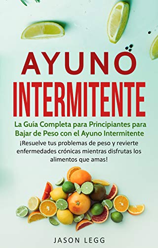 Ayuno Intermitente: La Guía Completa para Principiantes para Bajar de Peso con el Ayuno Intermitente (Libro en Español / Intermittent Fasting Spanish Book Version)