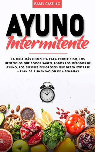 Ayuno Intermitente: La Guía Más Completa Para Perder Peso, Los Beneficios Que Pocos Saben, Todos Los Métodos De Ayuno, Los Errores Más Comunes + Plan De Alimentación De 6 Semanas