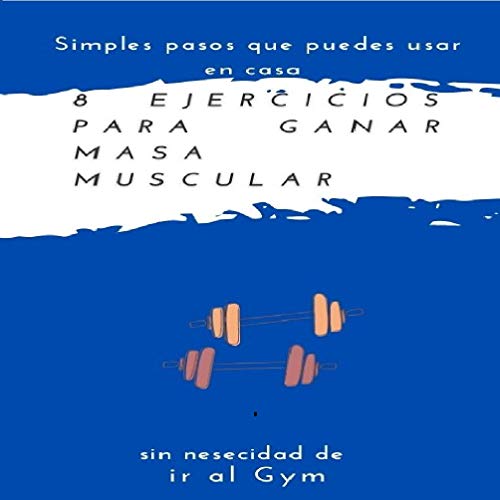 Como ganar masa muscular con 8 simples ejercicios: +mejora tu capacidad física ,Gana masa muscular en 30 días