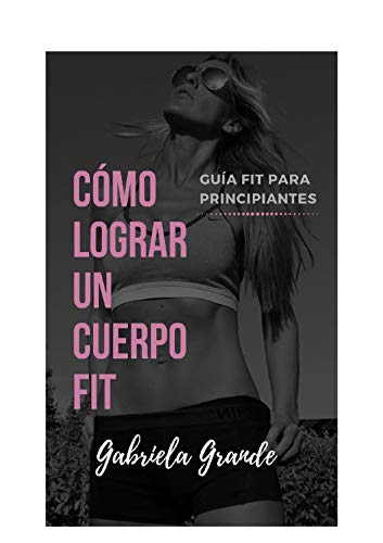 Cómo lograr un cuerpo fit (Guía fit para principiantes nº 1)