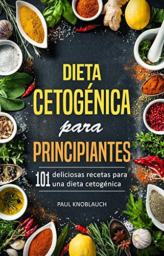 Dieta cetogénica para principiantes: 101 deliciosas recetas para una dieta cetogénica, incluyendo un plan de dieta de 3 días (recetas cetogénicas, bajas en carbohidratos, adelgazante rápido)