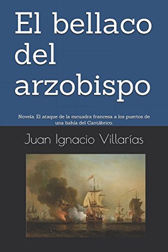 El bellaco del arzobispo: Novela. El ataque de la escuadra francesa, al mando del arzobispo de Burdeos, a los puertos de una bahía del Cantábrico.