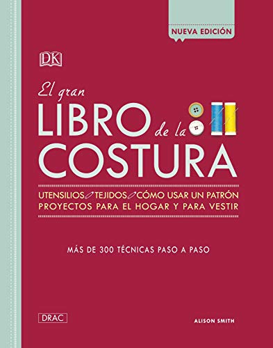 EL GRAN LIBRO DE LA COSTURA NUEVA EDICION: Utensilios, Tejidos, cómousar un patrón, proyectos para el hogar y para vestir. Más de 300 técnicas paso a paso