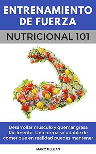 Entrenamiento De Fuerza Nutricional 101 (Libro en Español/Spanish book version): Desarrollar músculo y quemar grasa fácilmente...Una forma saludable de ... mantener (Entrenamiento de fuerza 101 nº 2)