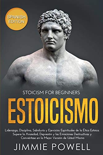 Estoicismo: Liderazgo, Disciplina, Sabiduría y Ejercicios Espirituales de la Ética Estoica. Supere la Ansiedad, Depresión y las Emociones Destructivas y Conviértase en la Mejor Versión de Usted Mismo