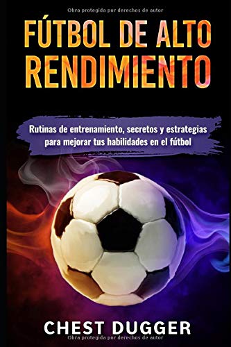 Fútbol de alto rendimiento: Rutinas de entrenamiento, secretos y estrategias para mejorar tus habilidades en el fútbol