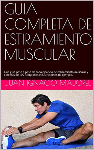 GUIA COMPLETA DE ESTIRAMIENTO MUSCULAR: Una guia paso a paso de cada ejercicio de estiramiento muscular y con más de 100 fotografias e ilustraciones de ejemplo.