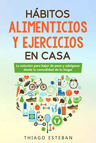 Hábitos ALIMENTICIOS y EJERCICIOS en casa: La solución para BAJAR DE PESO y ADELGAZAR desde la comodidad de tu HOGAR.