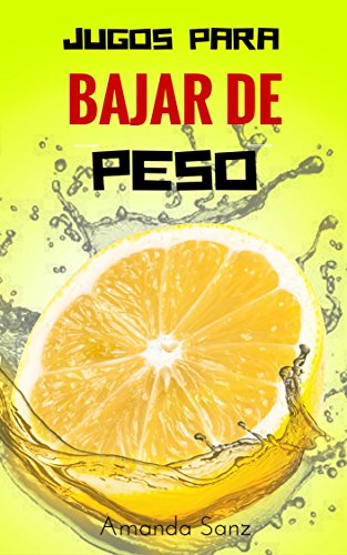 Jugos para Bajar de Peso "LA VERDAD": Pierda 10 Libras en 2 Semanas (Deliciosos Jugos Naturales Para Quemar Grasa Abdominal nº 1)