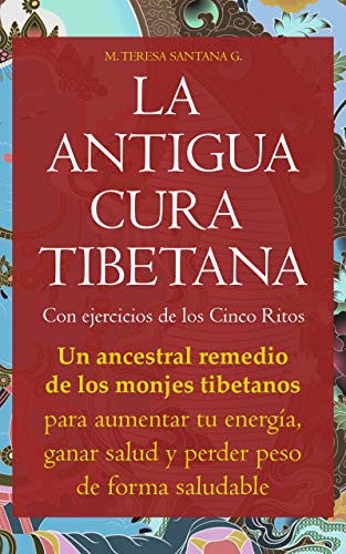 LA ANTIGUA CURA TIBETANA: Con ejercicios de los Cinco Ritos. Un ancestral remedio de los monjes tibetanos para aumentar tu energía, ganar salud y perder peso de forma saludable