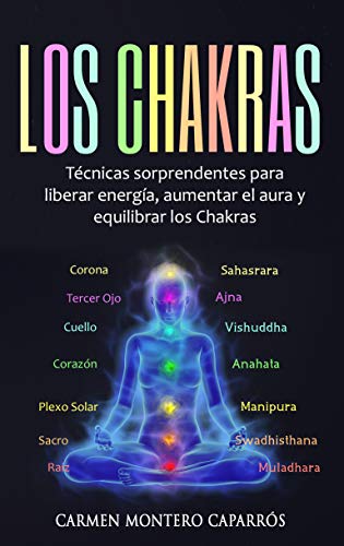 Los Chakras: Técnicas sorprendentes para liberar energía, aumentar el aura y equilibrar los Chakras