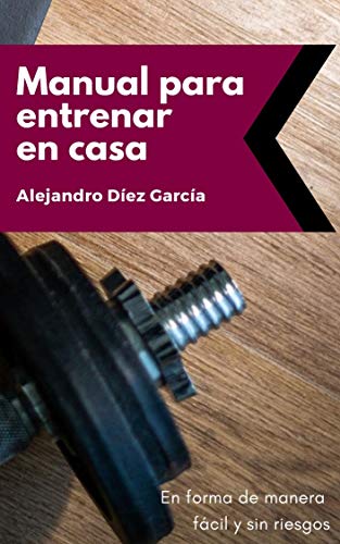 Manual para entrenar en casa: En forma de manera fácil y sin riesgos.