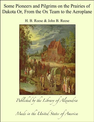 Some Pioneers and Pilgrims on the Prairies of Dakota Or, From the Ox Team to the Aeroplane (English Edition)