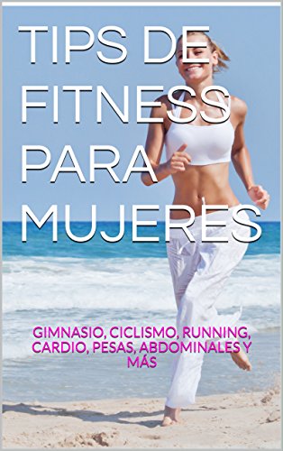 TIPS DE FITNESS PARA MUJERES: GIMNASIO, CICLISMO, RUNNING, CARDIO, PESAS, ABDOMINALES Y MÁS (TIPS PARA MUJERES BY REVISTABOUTIQUECHILE nº 1)