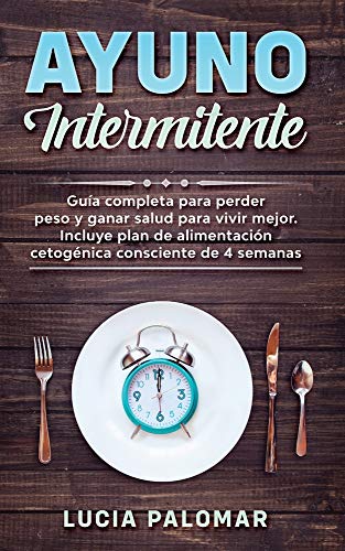 AYUNO INTERMITENTE: GUIA COMPLETA para perder peso y ganar salud para vivir mejor. Incluye plan de alimentación cetogénica consciente de 4 semanas