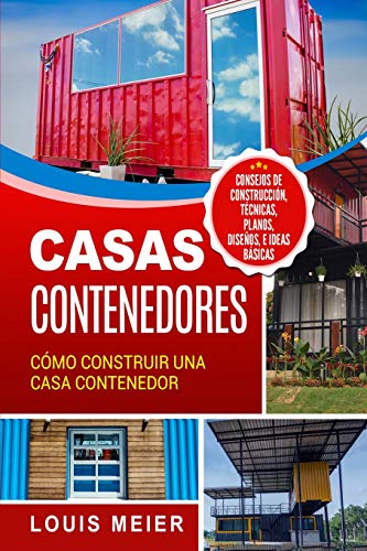 Casas Contenedores: Cómo Construir una Casa Contenedor – Consejos de Construcción, Técnicas, Planos, Diseños, e Ideas Básicas