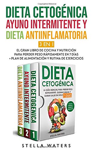 Dieta Cetogénica, Ayuno Intermitente y Dieta Antiinflamatoria: El Gran Libro de Cocina y Nutrición para Pierde Peso Rápidamente en 7 Días + Plan de Alimentación y Rutina De Ejercicios