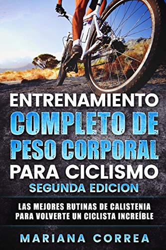 ENTRENAMIENTO COMPLETO De PESO CORPORAL PARA CICLISMO SEGUNDA EDICION: LAS MEJORES RUTINAS DE CALISTENIA PARA VOLVERTE Un CICLISTA INCREIBLE