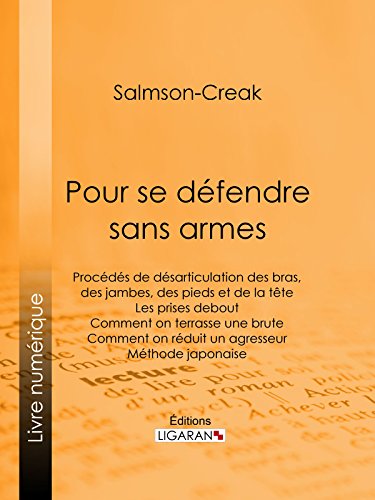 Pour se défendre sans armes: Procédés de désarticulation des bras, des jambes, des pieds et de la tête - Les prises debout - Comment on terrasse une brute ... - Méthode japonaise (French Edition)