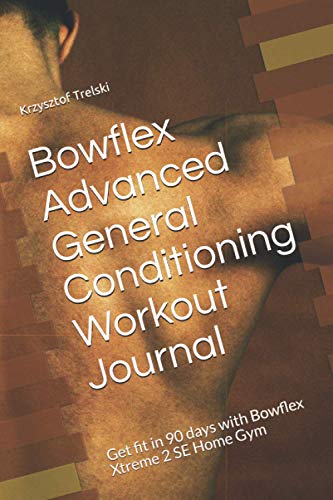 Bowflex Advanced General Conditioning Workout Journal: Get fit in 90 days with Bowflex Xtreme 2 SE Home Gym (Get fit with Bowflex Home Gym)