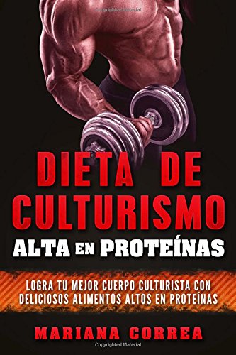 DIETA DE CULTURISMO ALTA En PROTEINAS: LOGRA TU MEJOR CUERPO CULTURISTA CON DELICIOSOS ALIMENTOS ALTOS En PROTEINAS