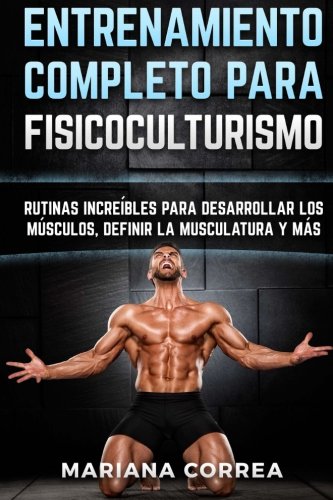 ENTRENAMIENTO COMPLETO Para FISICOCULTURISMO: RUTINAS INCREIBLES PARA DESARROLLAR LOS MUSCULOS, DEFINIR La MUSCULATURA Y MAS