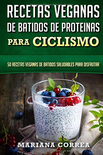 RECETAS VEGANAS De BATIDOS De PROTEINAS PARA CICLISMO: 50 recetas veganas de batidos saludables para disfrutar