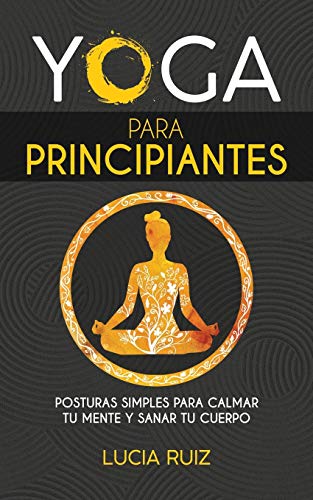 Yoga para principiantes: Posturas simples para calmar tu mente y sanar tu cuerpo