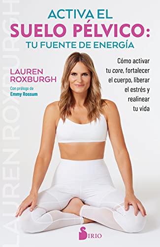 Activa el suelo pélvico: Como activar tu core, fortalecer el cuerpo, liberar el estrés y realinear tu vida