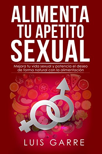 ALIMENTA TU APETITO SEXUAL: Mejora tu vida sexual y potencia el deseo de forma natural con la alimentación.