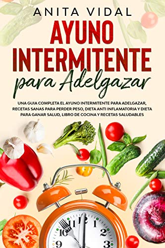 Ayuno Intermitente para adelgazar: Una guia completa ayuno intermitente, recetas sanas, dieta antiinflamatoria y para ganar salud, libro de cocina y recetas saludables.