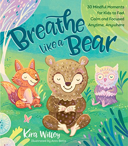 Breathe Like a Bear: 30 Mindful Moments for Kids to Feel Calm and Focused Anytime, Anywhere