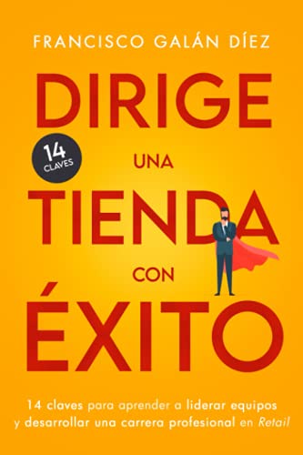 Dirige una tienda con éxito: 14 claves para aprender a liderar equipos y desarrollar una carrera profesional en retail