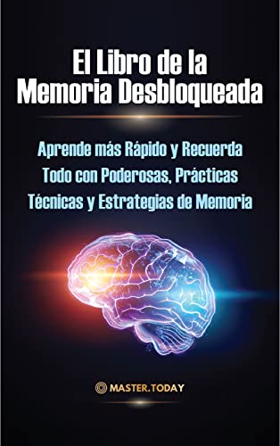 El Libro de la Memoria Desbloqueada: Aprende más Rápido y Recuerda Todo con Poderosas, Prácticas Técnicas y Estrategias de Memoria