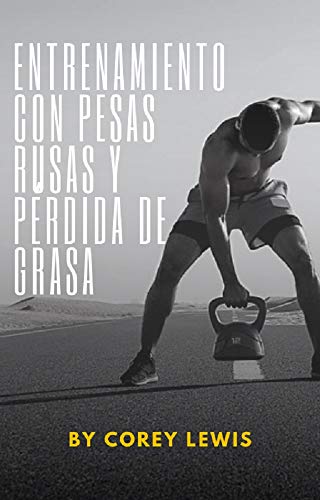 Entrenamiento Con Pesas Rusas y Pérdida De Grasa: Ejercicios para trabajar todos los músculos del cuerpo con pesas rusas (Spanish Edition)