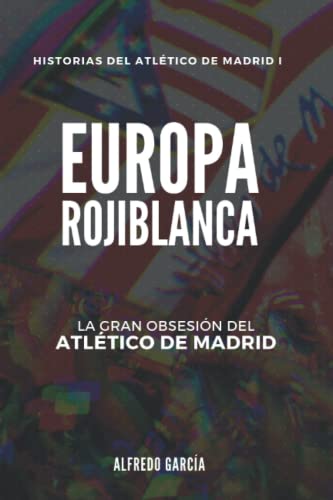 Europa rojiblanca: La gran obsesión del Atlético (Historias del Atlético de Madrid)