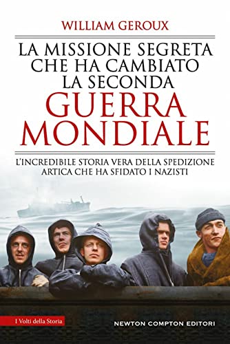 La missione segreta che ha cambiato la Seconda guerra mondiale. L’incredibile storia vera della spedizione artica che ha sfidato i nazisti (I volti della storia)