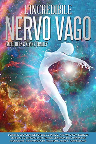 L'INCREDIBILE NERVO VAGO: Scopri il suo Grande Potere curativo, attivalo con esercizi semplici ed efficaci sfruttando l’Energia dei Chakra per migliorare ... ansia e depressione (Italian Edition)