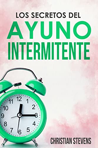 Los Secretos del Ayuno Intermitente: Descubre sus Beneficios como Desintoxicar tu Organismo, Quemar Grasa y Ganar Energía de Forma Natural Mientras Reactivas tu Salud