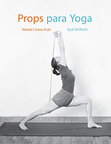 Props para Yoga Vol. I: Una Guía para la práctica del Yoga Iyengar con Props