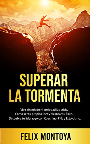 Superar la Tormenta: Vivir sin miedo ni ansiedad las crisis. Aprende a ser tu propio líder y alcanzar tu éxito. Descubre tu autoliderazgo con Coaching, PNL y Estoicismo.