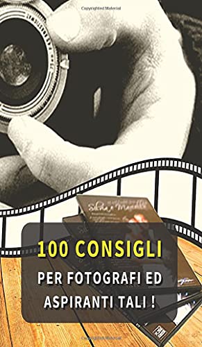 100 CONSIGLI PER FOTOGRAFI ED ASPIRANTI TALI: Hai L' Hobby Della Fotografia ? Ti Piace Scattare Foto In Ogni Occasione ? Questi Consigli Ti ... - Hardback Version - Italian Language Edition