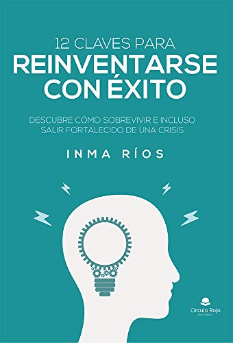 12 CLAVES PARA REINVENTARSE CON ÉXITO: Descubre cómo sobrevivir e incluso salir fortalecido de una crisis