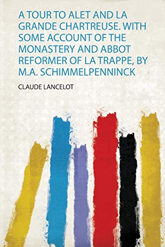 A Tour to Alet and La Grande Chartreuse. With Some Account of the Monastery and Abbot Reformer of La Trappe, by M.A. Schimmelpenninck