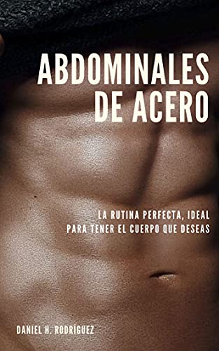 Abdominales de Acero: La Rutina Perfecta, Ideal Para Tener El Cuerpo Que Deseas