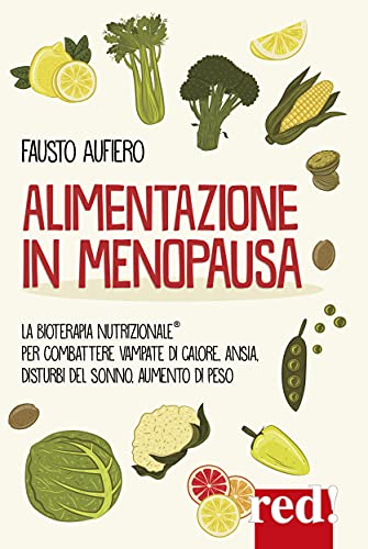 Alimentazione in menopausa. Combattere con l'aiuto della Bioterapia Nutrizionale® vampate di calore, ansia, disturbi del sonno, aumento di peso (Le diete)