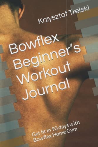 Bowflex Beginner’s Workout Journal: Get fit in 90 days with Bowflex Home Gym (Get fit with Bowflex Home Gym)