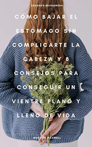 Cómo bajar el estómago sin complicarte la cabeza y 8 consejos para conseguir un vientre plano y lleno de vida.: Bajar el estomago y conseguir un vientre plano con estos 8 sencillos pasos.